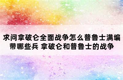 求问拿破仑全面战争怎么普鲁士满编带哪些兵 拿破仑和普鲁士的战争